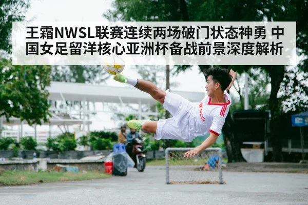 王霜NWSL联赛连续两场破门状态神勇 中国女足留洋核心亚洲杯备战前景深度解析