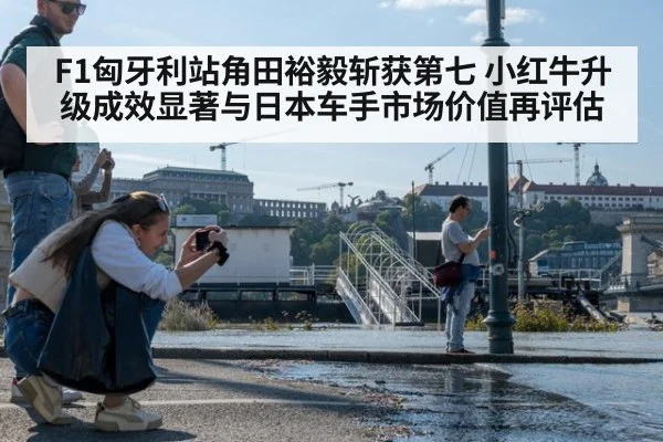 F1匈牙利站角田裕毅斩获第七 小红牛升级成效显著与日本车手市场价值再评估