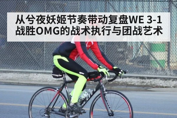 从兮夜妖姬节奏带动复盘WE 3-1战胜OMG的战术执行与团战艺术