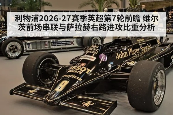 利物浦2026-27赛季英超第7轮前瞻 维尔茨前场串联与萨拉赫右路进攻比重分析