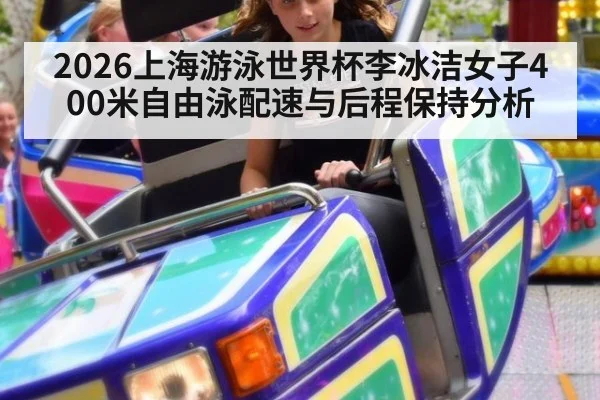 2026上海游泳世界杯李冰洁女子400米自由泳配速与后程保持分析