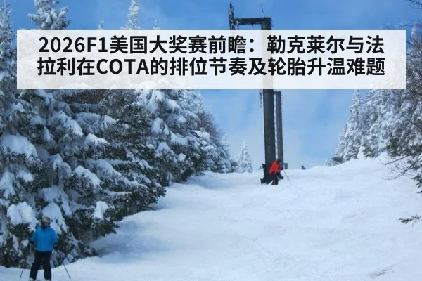2026F1美国大奖赛前瞻：勒克莱尔与法拉利在COTA的排位节奏及轮胎升温难题