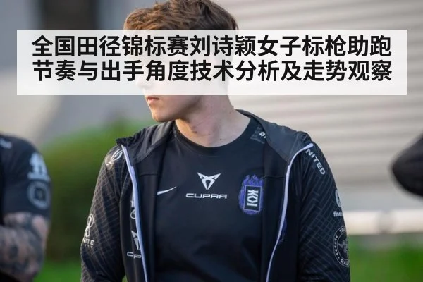 全国田径锦标赛刘诗颖女子标枪助跑节奏与出手角度技术分析及走势观察